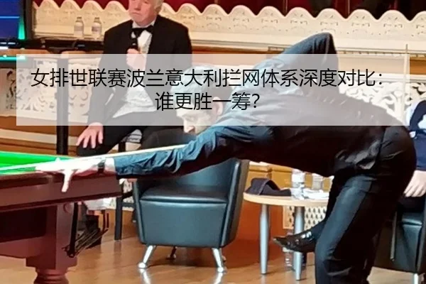 女排世联赛波兰意大利拦网体系深度对比：谁更胜一筹？