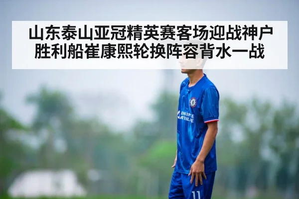 山东泰山亚冠精英赛客场迎战神户胜利船崔康熙轮换阵容背水一战