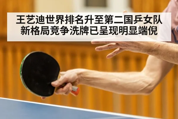 王艺迪世界排名升至第二国乒女队新格局竞争洗牌已呈现明显端倪