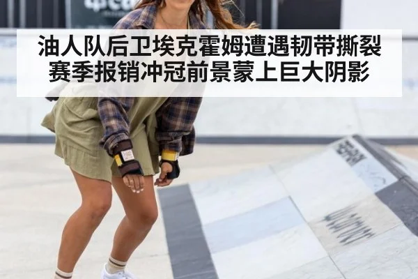油人队后卫埃克霍姆遭遇韧带撕裂赛季报销冲冠前景蒙上巨大阴影